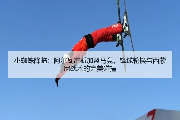 小蜘蛛降临：阿尔瓦雷斯加盟马竞，锋线轮换与西蒙尼战术的完美碰撞