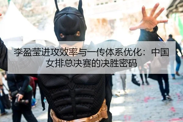 李盈莹进攻效率与一传体系优化：中国女排总决赛的决胜密码