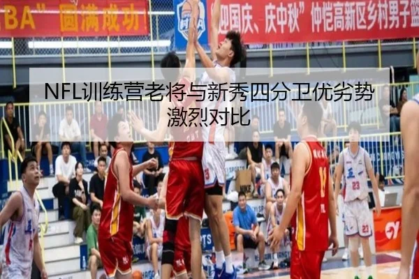 NFL训练营老将与新秀四分卫优劣势激烈对比