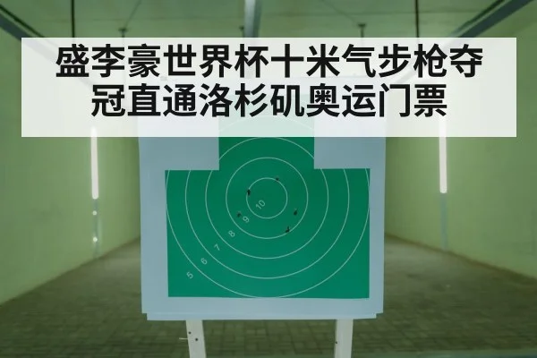 盛李豪世界杯十米气步枪夺冠直通洛杉矶奥运门票